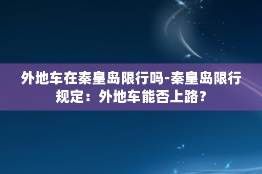 外地车在秦皇岛限行吗-秦皇岛限行规定：外地车能否上路？