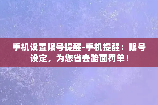 手机设置限号提醒-手机提醒：限号设定，为您省去路面罚单！