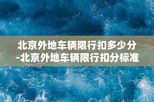 北京外地车辆限行扣多少分-北京外地车辆限行扣分标准