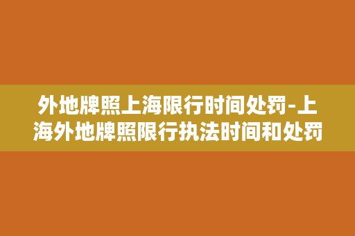 外地牌照上海限行时间处罚-上海外地牌照限行执法时间和处罚规定详解