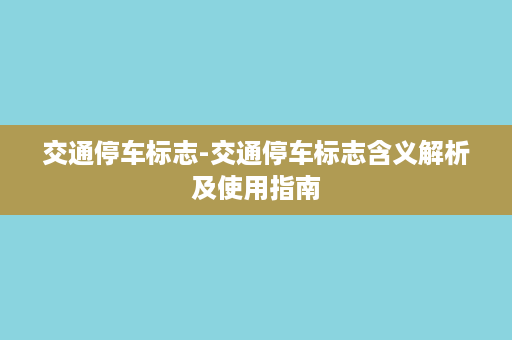 交通停车标志-交通停车标志含义解析及使用指南