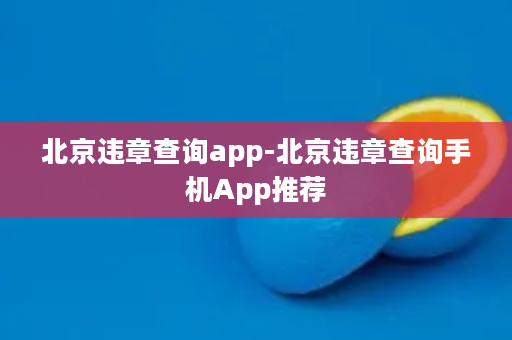 北京违章查询app-北京违章查询手机App推荐