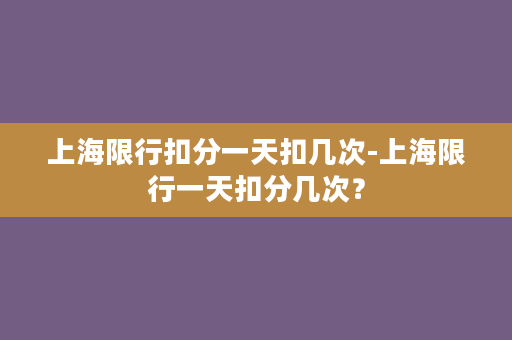 上海限行扣分一天扣几次-上海限行一天扣分几次？