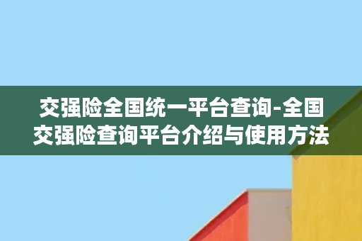 交强险全国统一平台查询-全国交强险查询平台介绍与使用方法