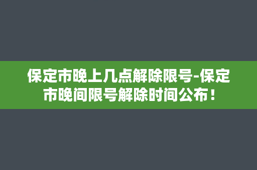 保定市晚上几点解除限号-保定市晚间限号解除时间公布！