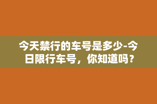 今天禁行的车号是多少-今日限行车号，你知道吗？