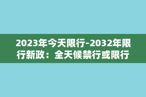 2023年今天限行-2032年限行新政：全天候禁行或限行方案出炉！