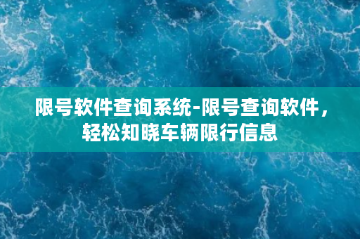 限号软件查询系统-限号查询软件，轻松知晓车辆限行信息