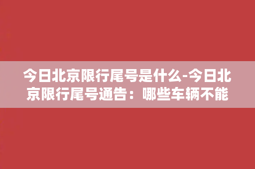 今日北京限行尾号是什么-今日北京限行尾号通告：哪些车辆不能上路？