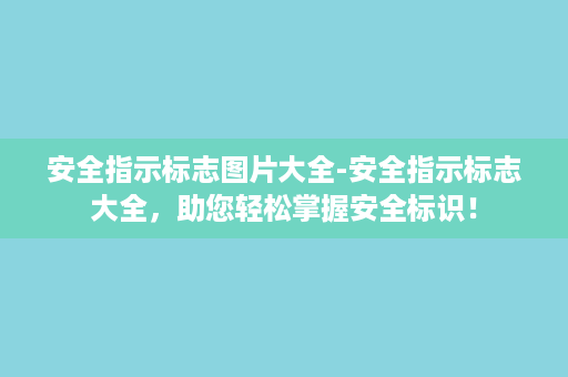 安全指示标志图片大全-安全指示标志大全，助您轻松掌握安全标识！