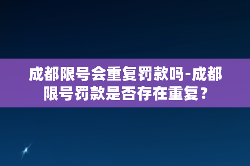 成都限号会重复罚款吗-成都限号罚款是否存在重复？