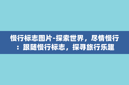 慢行标志图片-探索世界，尽情慢行：跟随慢行标志，探寻旅行乐趣