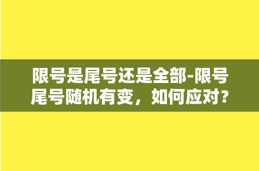 限号是尾号还是全部-限号尾号随机有变，如何应对？