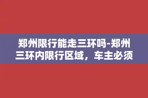 郑州限行能走三环吗-郑州三环内限行区域，车主必须注意！