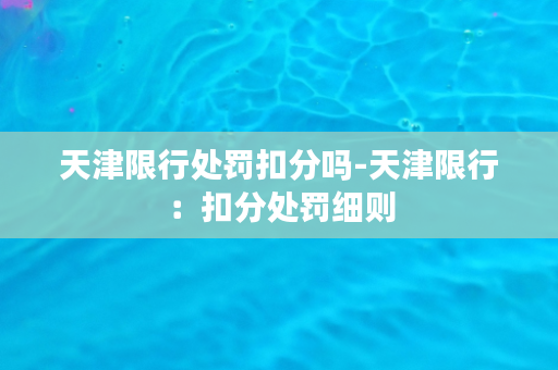 天津限行处罚扣分吗-天津限行：扣分处罚细则