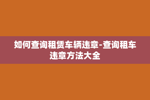 如何查询租赁车辆违章-查询租车违章方法大全