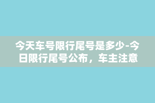 今天车号限行尾号是多少-今日限行尾号公布，车主注意！