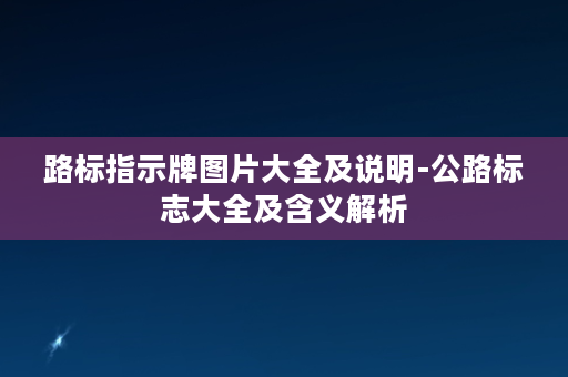 路标指示牌图片大全及说明-公路标志大全及含义解析