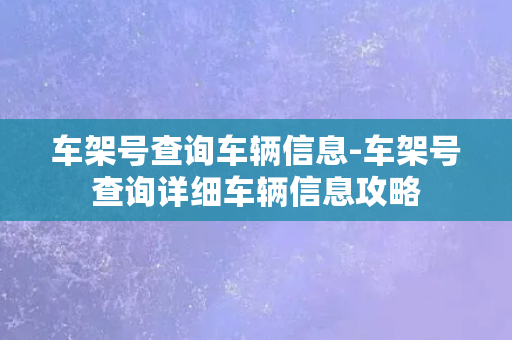 车架号查询车辆信息-车架号查询详细车辆信息攻略