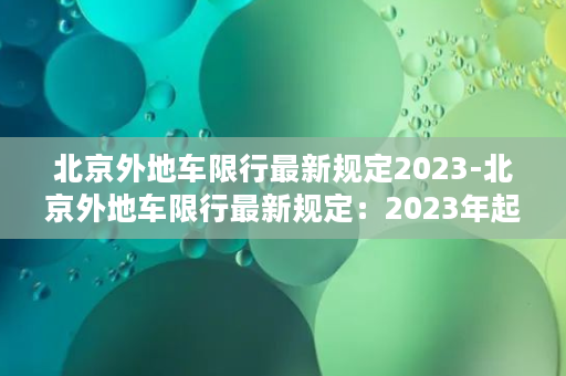 北京外地车限行最新规定2023-北京外地车限行最新规定：2023年起实施