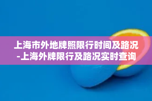 上海市外地牌照限行时间及路况-上海外牌限行及路况实时查询
