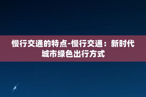 慢行交通的特点-慢行交通：新时代城市绿色出行方式