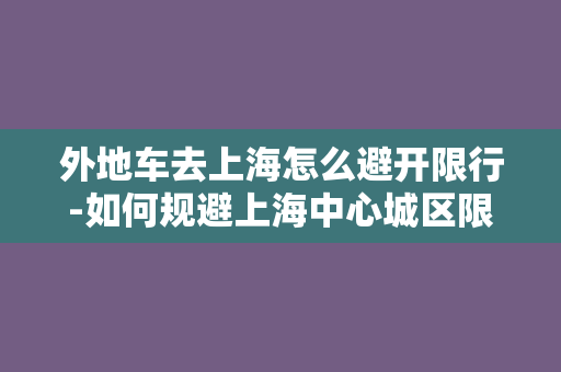 外地车去上海怎么避开限行-如何规避上海中心城区限行？