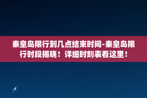 秦皇岛限行到几点结束时间-秦皇岛限行时段揭晓！详细时刻表看这里！