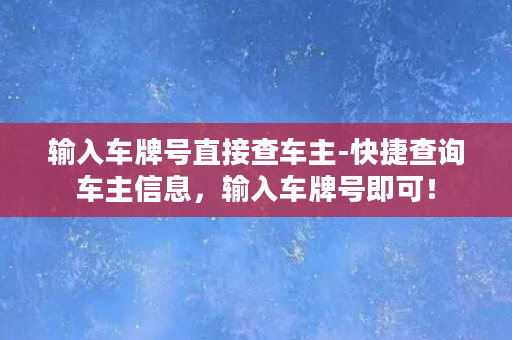 输入车牌号直接查车主-快捷查询车主信息，输入车牌号即可！