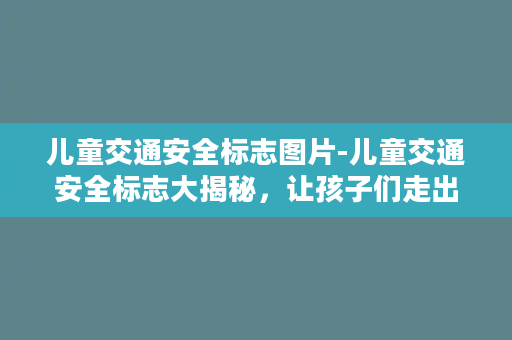 儿童交通安全标志图片-儿童交通安全标志大揭秘，让孩子们走出安全第一步