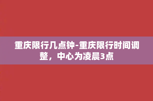 重庆限行几点钟-重庆限行时间调整，中心为凌晨3点