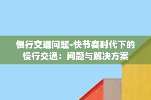 慢行交通问题-快节奏时代下的慢行交通：问题与解决方案