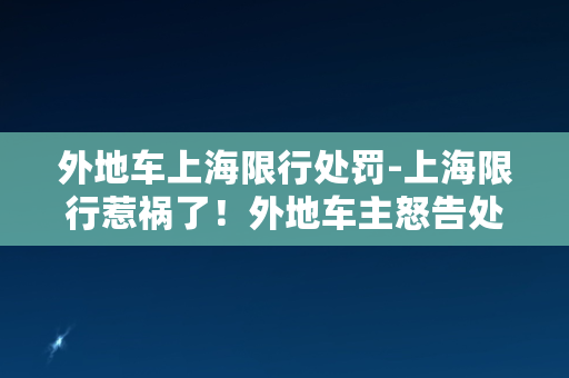 外地车上海限行处罚-上海限行惹祸了！外地车主怒告处罚不公