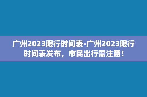 广州2023限行时间表-广州2023限行时间表发布，市民出行需注意！