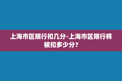 上海市区限行扣几分-上海市区限行将被扣多少分？