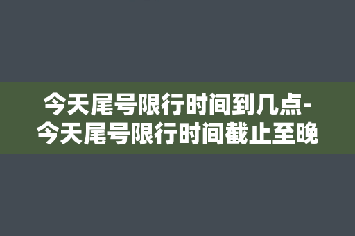 今天尾号限行时间到几点-今天尾号限行时间截止至晚间九时