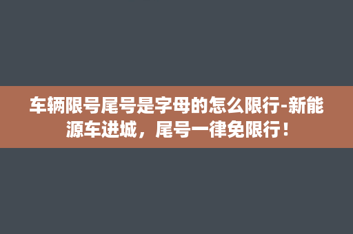 车辆限号尾号是字母的怎么限行-新能源车进城，尾号一律免限行！