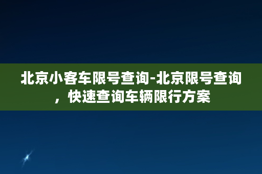 北京小客车限号查询-北京限号查询，快速查询车辆限行方案