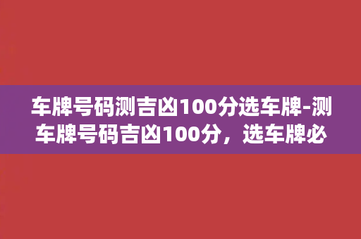 车牌号码测吉凶100分选车牌-测车牌号码吉凶100分，选车牌必看的标题攻略！