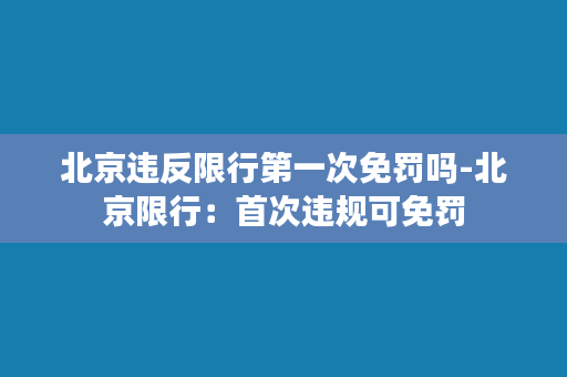 北京违反限行第一次免罚吗-北京限行：首次违规可免罚