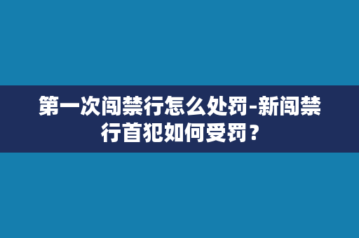 第一次闯禁行怎么处罚-新闯禁行首犯如何受罚？