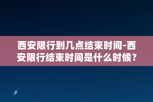 西安限行到几点结束时间-西安限行结束时间是什么时候？