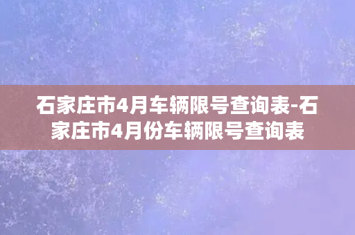 石家庄市4月车辆限号查询表-石家庄市4月份车辆限号查询表