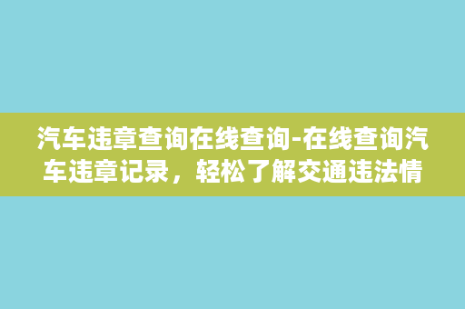 汽车违章查询在线查询-在线查询汽车违章记录，轻松了解交通违法情况