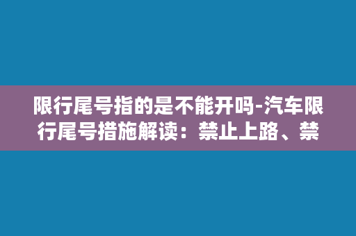 限行尾号指的是不能开吗-汽车限行尾号措施解读：禁止上路、禁止通行还是禁止停车？