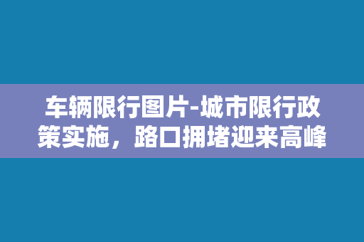 车辆限行图片-城市限行政策实施，路口拥堵迎来高峰期。