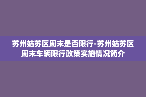 苏州姑苏区周末是否限行-苏州姑苏区周末车辆限行政策实施情况简介