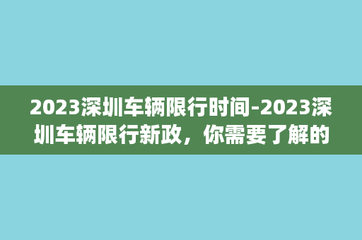 2023深圳车辆限行时间-2023深圳车辆限行新政，你需要了解的五件事