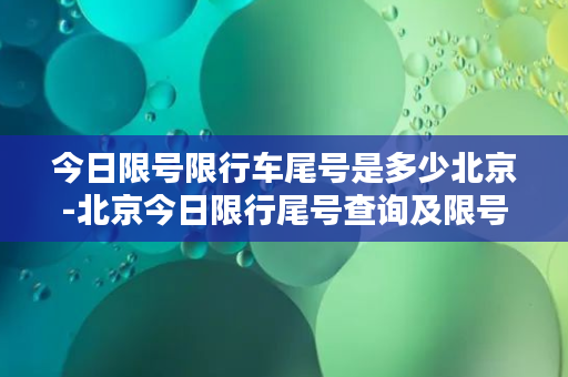 今日限号限行车尾号是多少北京-北京今日限行尾号查询及限号规则解析