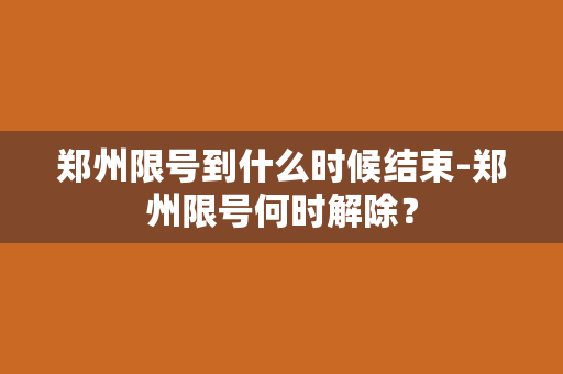 郑州限号到什么时候结束-郑州限号何时解除？